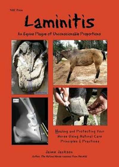 Laminitis: An Equine Plague of Unconscionable Proportions: Healing and Protecting Your Horse Using Natural Principles & Practices, Paperback/Jaime Jackson