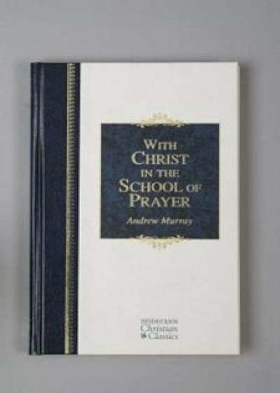 With Christ in the School of Prayer: Thoughts on Our Training for the Ministry of Intercession, Hardcover/Andrew Murray