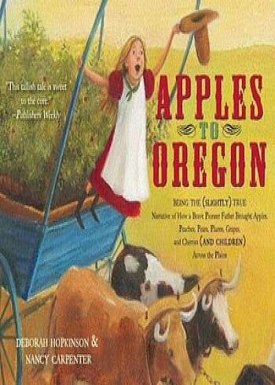 Apples to Oregon: Being the (Slightly) True Narrative of How a Brave Pioneer Father Brought Apples, Peaches, Pears, Plums, Grapes, and C, Paperback/Deborah Hopkinson