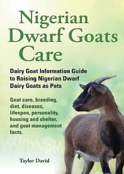 Nigerian Dwarf Goats Care: Dairy Goat Information Guide to Raising Nigerian Dwarf Dairy Goats as Pets. Goat Care, Breeding, Diet, Diseases, Lifes, Paperback/Taylor David
