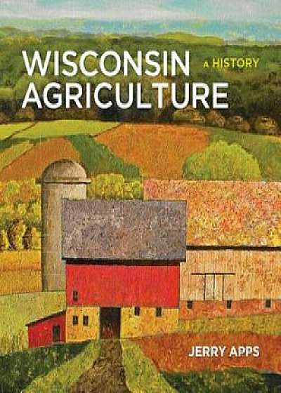 Wisconsin Agriculture: A History, Hardcover/Jerry Apps