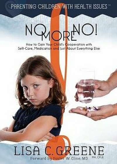 No More No! How to Gain Your Child's Cooperation with Self-Care, Medication and Just about Everything Else, Paperback/Lisa C. Greene