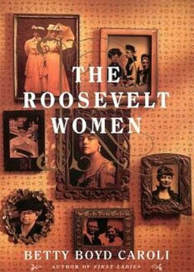 The Roosevelt Women: A Portrait in Five Generations, Paperback/Betty Boyd Caroli