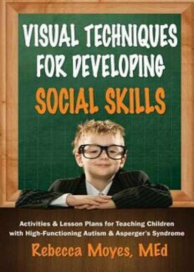 Visual Techniques for Developing Social Skills: Activities and Lesson Plans for Teaching Children with High-Functioning Autism and Asperger's Syndrome, Paperback/Rebecca A. Moyes