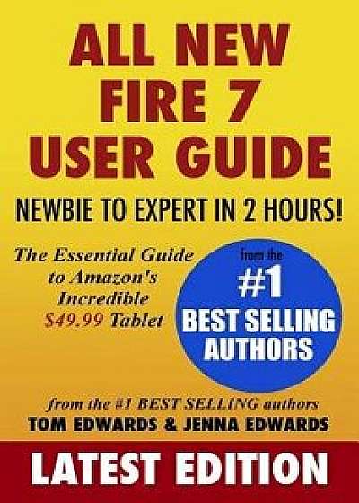 All-New Fire 7 User Guide - Newbie to Expert in 2 Hours!: The Essential Guide to Amazon's Incredible $49.99 Tablet, Paperback/Tom Edwards