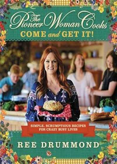 The Pioneer Woman Cooks: Come and Get It!: Simple, Scrumptious Recipes for Crazy Busy Lives, Hardcover/Ree Drummond