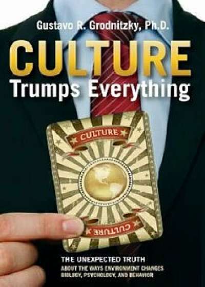 Culture Trumps Everything: The Unexpected Truth about the Ways Environment Changes Biology, Psychology, and Behavior, Hardcover/Gustavo R. Grodnitzky