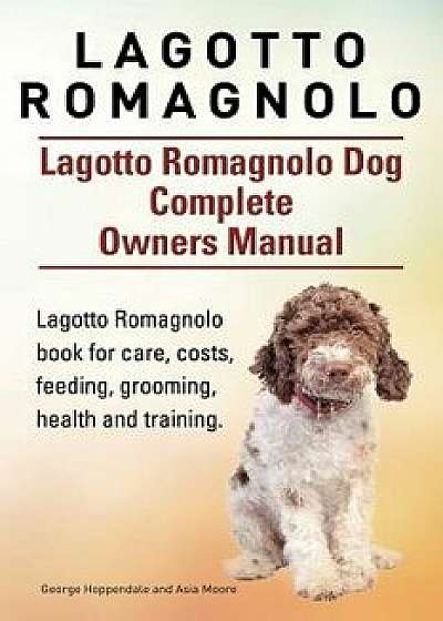 Lagotto Romagnolo . Lagotto Romagnolo Dog Complete Owners Manual. Lagotto Romagnolo Book for Care, Costs, Feeding, Grooming, Health and Training., Paperback/George Hoppendale
