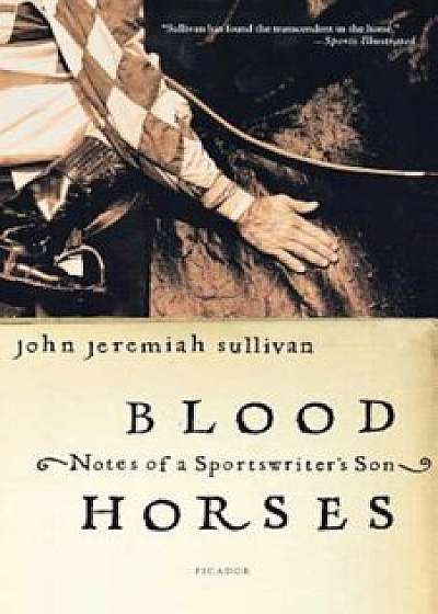 Blood Horses: Notes of a Sportswriter's Son, Paperback/John Jeremiah Sullivan
