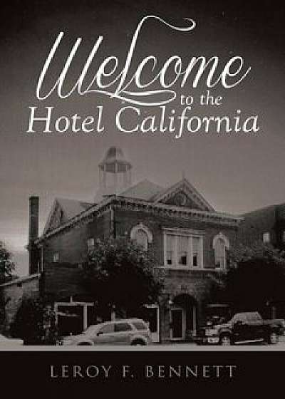 Welcome to the Hotel California, Paperback/Leroy F. Bennett