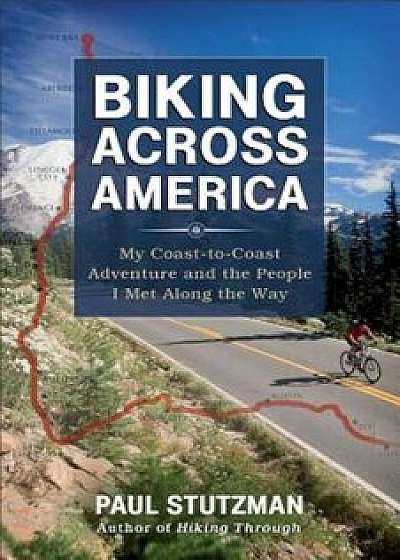 Biking Across America: My Coast-To-Coast Adventure and the People I Met Along the Way, Paperback/Paul Stutzman