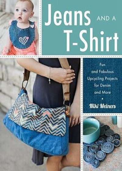 Jeans and a T-Shirt: Fun and Fabulous Upcycling Projects for Denim and More, Paperback/Niki Meiners