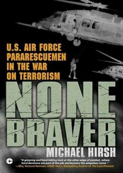 None Braver: U.S. Air Force Pararescuemen in the War on Terrorism, Paperback/Michael Hirsh