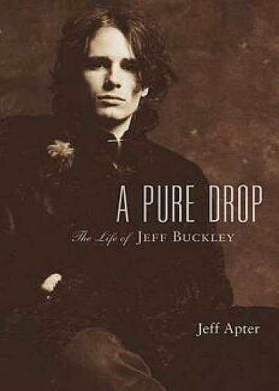 A Pure Drop: The Life of Jeff Buckley, Hardcover/Jeff Apter