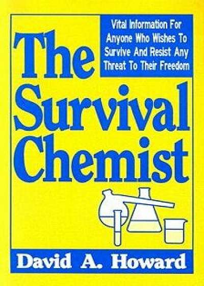 The Survival Chemist: Vital Information for Anyone Who Wishes to Survive and Resist Any Threat to Their Freedom, Paperback/David A. Howard