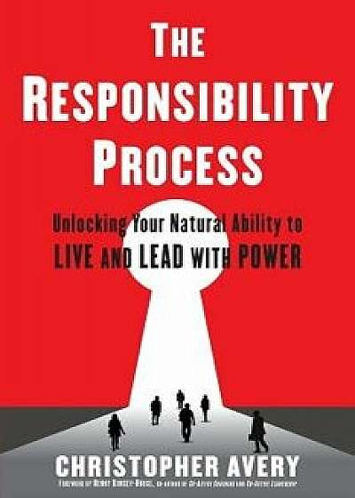 The Responsibility Process: Unlocking Your Natural Ability to Live and Lead with Power, Paperback/Christopher Avery