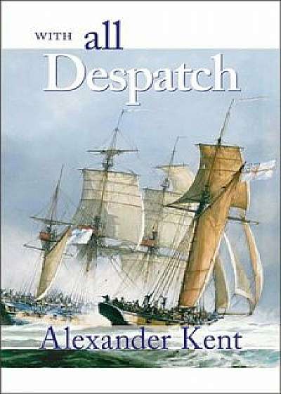 With All Despatch: The Richard Bolitho Novels, Paperback/Alexander Kent