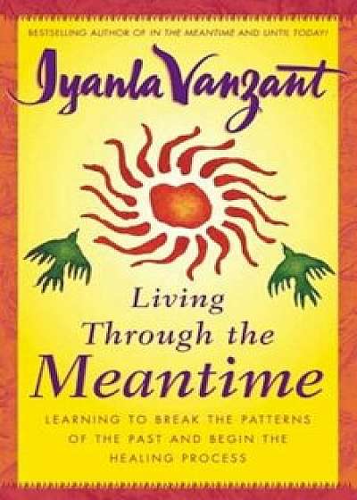 Living Through the Meantime: Learning to Break the Patterns of the Past and Begin the Healing Process, Hardcover/Iyanla Vanzant