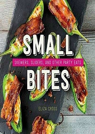 Small Bites: Skewers, Sliders, and Other Party Eats, Hardcover/Eliza Cross