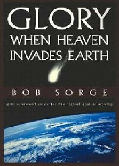 Glory: When Heaven Invades Earth, Paperback/Bob Sorge