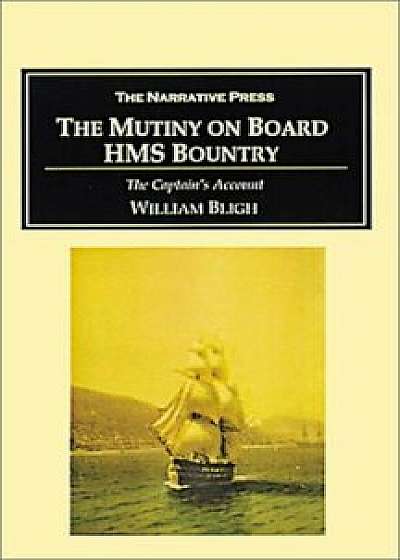 The Mutiny on Board H.M.S. Bounty: The Captain's Account of the Mutiny and His 3,600 Mile Voyage in an Open Boat, Paperback/William Bligh