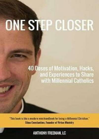 One Step Closer: 40 Doses of Motivation, Hacks, and Experiences to Share with Millennial Catholics, Paperback/LC Anthony Freeman