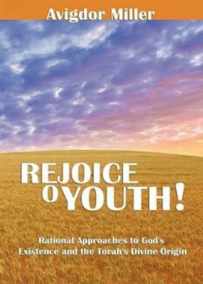 Rejoice O Youth: Rational Approaches to God's Existence and the Torah's Divine Origin, Paperback/Avigdor Miller