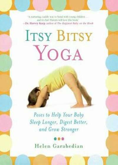 Itsy Bitsy Yoga: Poses to Help Your Baby Sleep Longer, Digest Better, and Grow Stronger, Paperback/Helen Garabedian