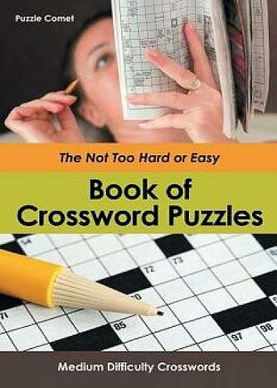 The Not Too Hard or Easy Book of Crossword Puzzles: Medium Difficulty Crosswords, Paperback/Puzzle Comet