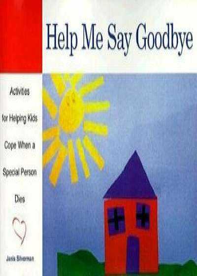 Help Me Say Goodbye: Activities for Helping Kids Cope When a Special Person Dies, Paperback/Janis Silverman