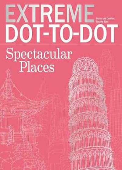 Extreme Dot-To-Dot Spectacular Places: Relax and Unwind, One Splash of Color at a Time, Paperback/Beverly Lawson