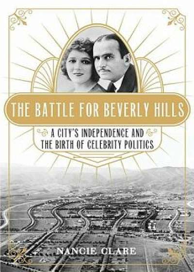 The Battle for Beverly Hills: A City's Independence and the Birth of Celebrity Politics, Hardcover/Nancie Clare