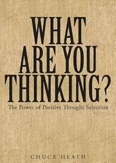What Are You Thinking: The Power of Positive Thought Selection, Paperback/Chuck Heath