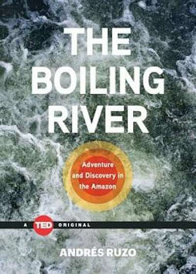 The Boiling River: Adventure and Discovery in the Amazon, Hardcover/Andres Ruzo