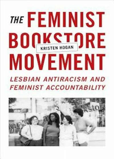 The Feminist Bookstore Movement: Lesbian Antiracism and Feminist Accountability, Paperback/Kristen Hogan