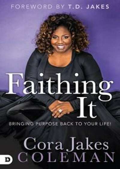 Faithing It: Bringing Purpose Back to Your Life!, Hardcover/Cora Jakes-Coleman