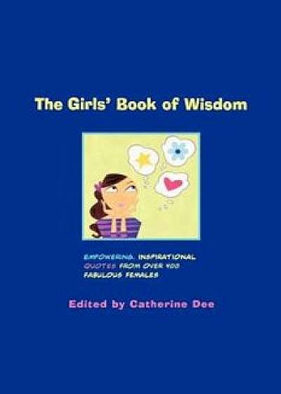 The Girls' Book of Wisdom: Empowering, Inspirational Quotes from Over 400 Fabulous Females, Paperback/Catherine Dee