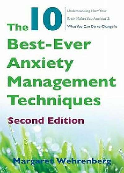 The 10 Best-Ever Anxiety Management Techniques: Understanding How Your Brain Makes You Anxious and What You Can Do to Change It, Paperback/Margaret Wehrenberg