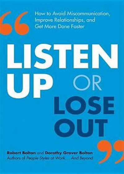 Listen Up or Lose Out: How to Avoid Miscommunication, Improve Relationships, and Get More Done Faster, Paperback/Robert Bolton
