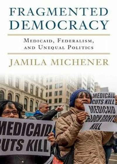 Fragmented Democracy: Medicaid, Federalism, and Unequal Politics, Paperback/Jamila Michener