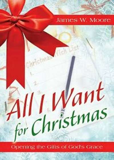 All I Want for Christmas: Opening the Gifts of God's Grace, Paperback/James W. Moore