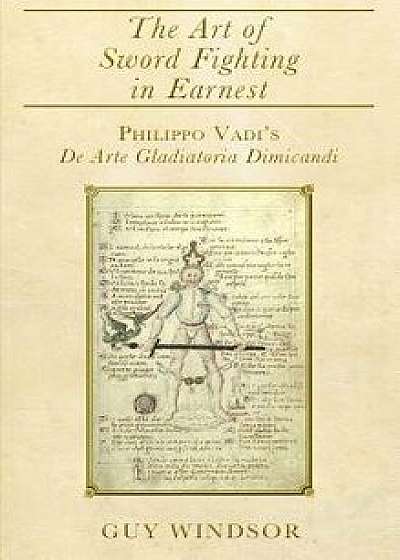 The Art of Sword Fighting in Earnest: Philippo Vadi's de Arte Gladiatoria Dimicandi with an Introduction, Translation, Commentary, and Glossary, Hardcover/Guy Windsor