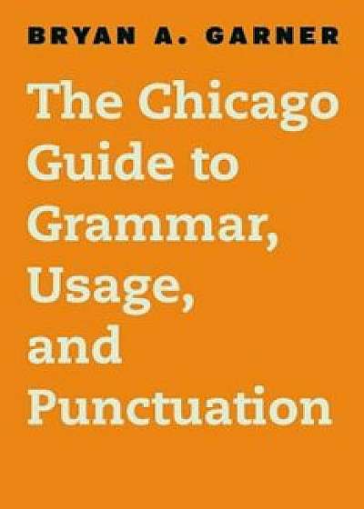 The Chicago Guide to Grammar, Usage, and Punctuation, Hardcover/Bryan a. Garner
