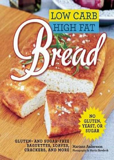 Low Carb High Fat Bread: Gluten- And Sugar-Free Baguettes, Loaves, Crackers, and More, Hardcover/Mariann Andersson