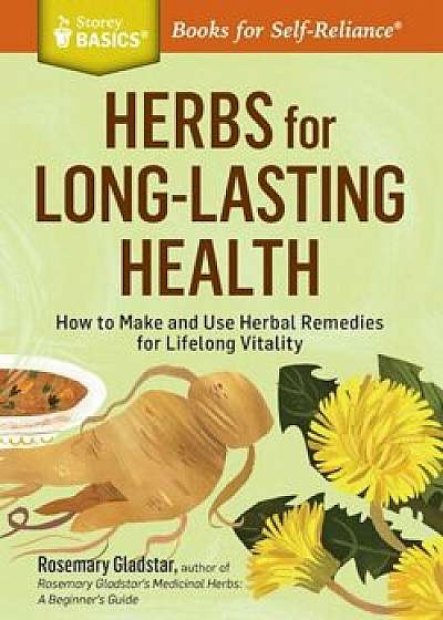 Herbs for Long-Lasting Health: How to Make and Use Herbal Remedies for Lifelong Vitality. a Storey Basics(r) Title, Paperback/Rosemary Gladstar