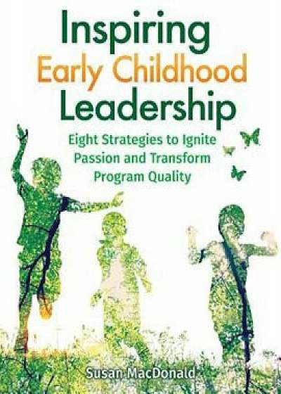 Inspiring Early Childhood Leadership: Eight Strategies to Ignite Passion and Transform Program Quality, Paperback/Susan MacDonald