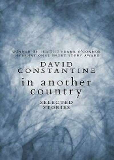 In Another Country: Selected Stories, Hardcover/David Constantine