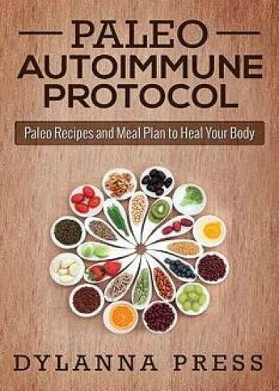 Paleo Autoimmune Protocol: Paleo Recipes and Meal Plan to Heal Your Body, Paperback/Dylanna Press