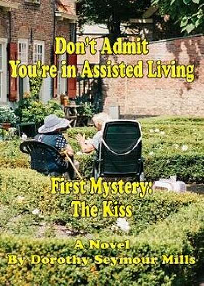 Don't Admit You're in Assisted Living: First Mystery the Kiss, Paperback/Dorothy Mills