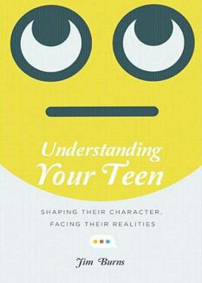 Understanding Your Teen: Shaping Their Character, Facing Their Realities, Paperback/Jim Burns